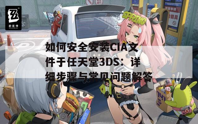 如何安全安装CIA文件于任天堂3DS：详细步骤与常见问题解答