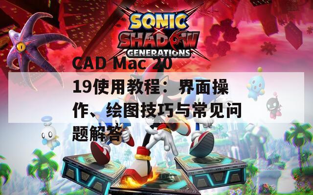 CAD Mac 2019使用教程：界面操作、绘图技巧与常见问题解答