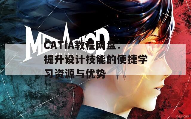 CATIA教程网盘：提升设计技能的便捷学习资源与优势