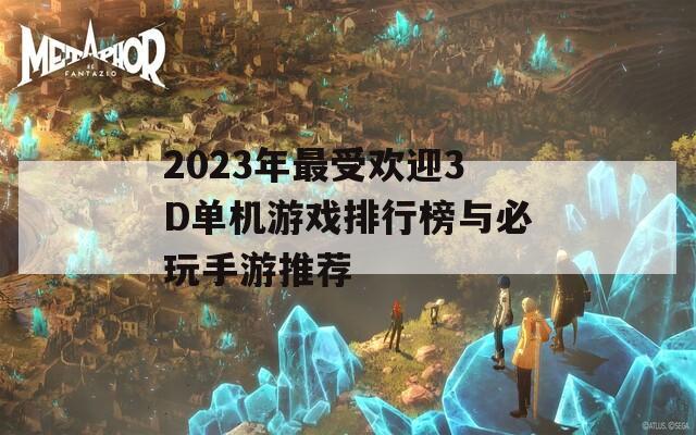 2023年最受欢迎3D单机游戏排行榜与必玩手游推荐