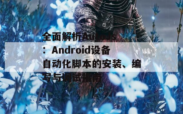 全面解析AutoJs：Android设备自动化脚本的安装、编写与调试指南