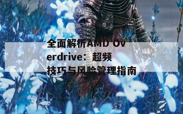 全面解析AMD Overdrive：超频技巧与风险管理指南