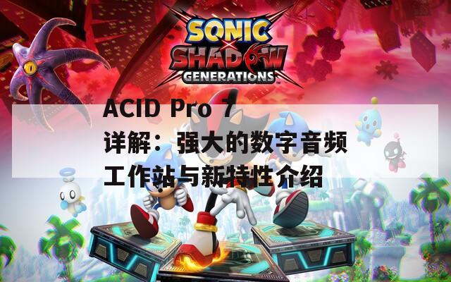 ACID Pro 7详解：强大的数字音频工作站与新特性介绍