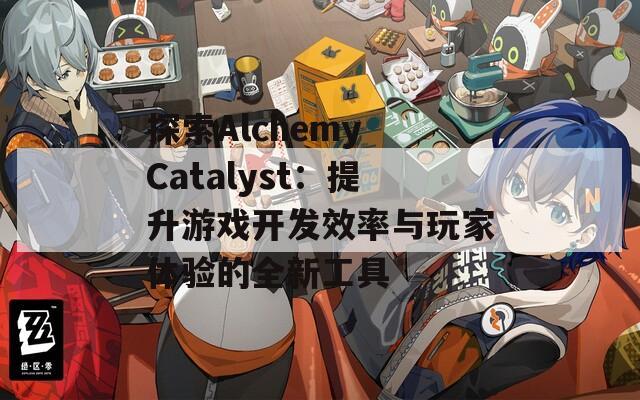 探索Alchemy Catalyst：提升游戏开发效率与玩家体验的全新工具