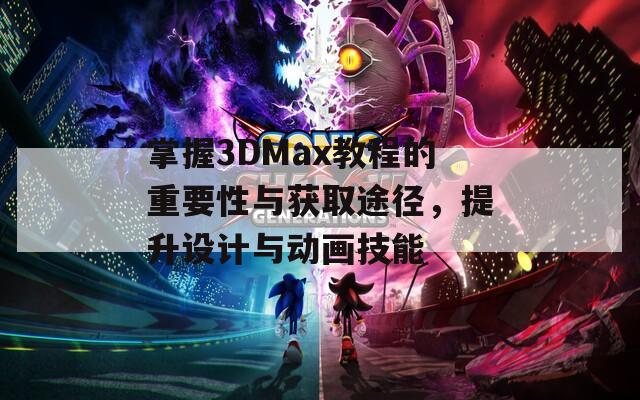 掌握3DMax教程的重要性与获取途径，提升设计与动画技能