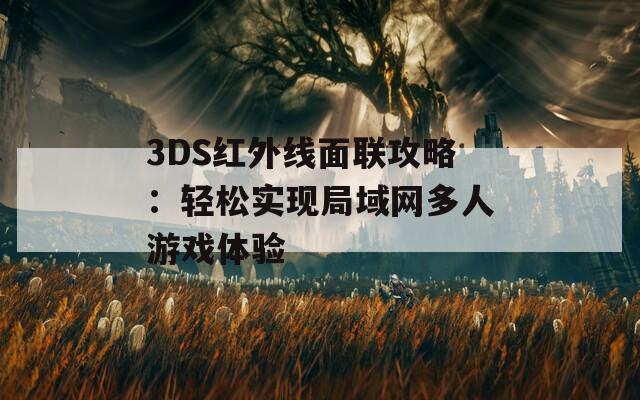 3DS红外线面联攻略：轻松实现局域网多人游戏体验