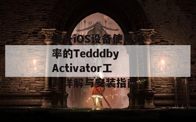 提升iOS设备使用效率的Tedddby Activator工具详解与安装指南