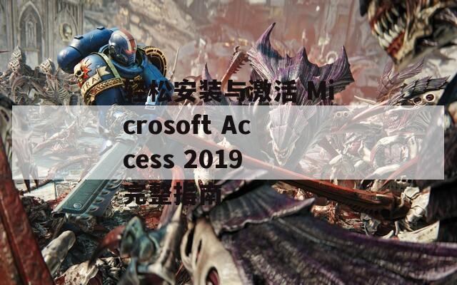 轻松安装与激活 Microsoft Access 2019 完整指南