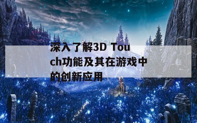 深入了解3D Touch功能及其在游戏中的创新应用