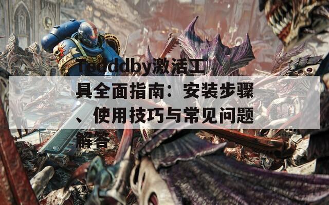 Tedddby激活工具全面指南：安装步骤、使用技巧与常见问题解答