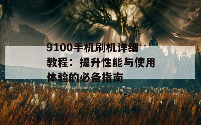 9100手机刷机详细教程：提升性能与使用体验的必备指南