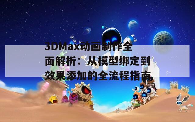 3DMax动画制作全面解析：从模型绑定到效果添加的全流程指南