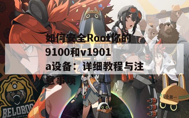 如何安全Root你的9100和v1901a设备：详细教程与注意事项