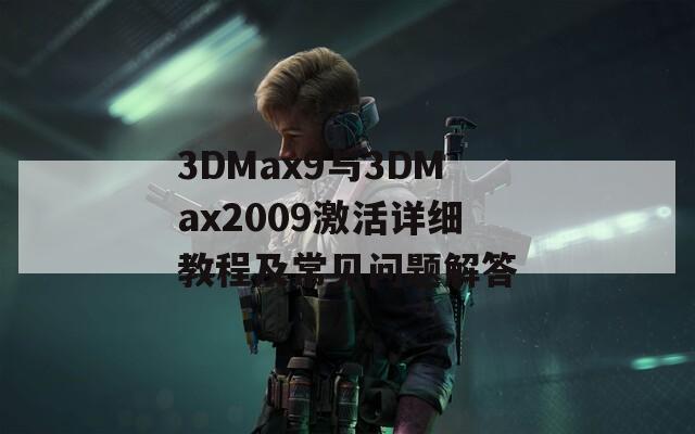 3DMax9与3DMax2009激活详细教程及常见问题解答