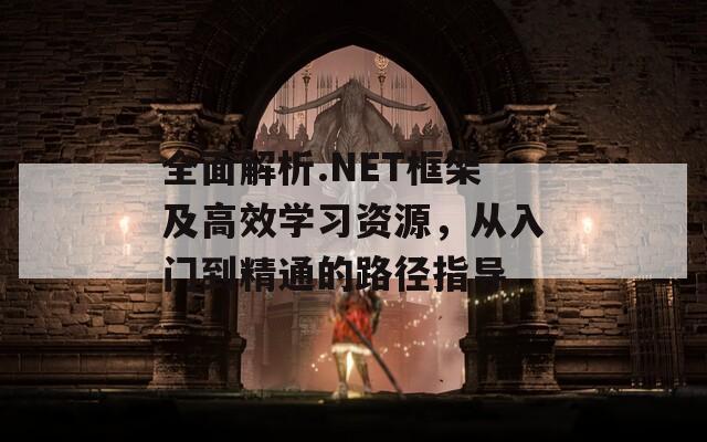 全面解析.NET框架及高效学习资源，从入门到精通的路径指导