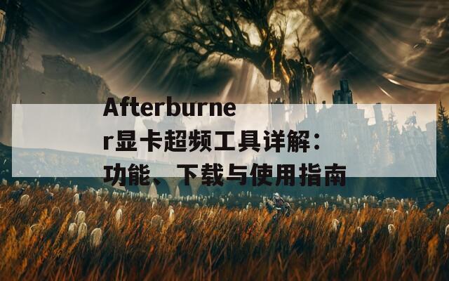 Afterburner显卡超频工具详解：功能、下载与使用指南