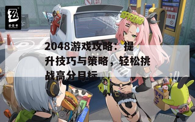 2048游戏攻略：提升技巧与策略，轻松挑战高分目标