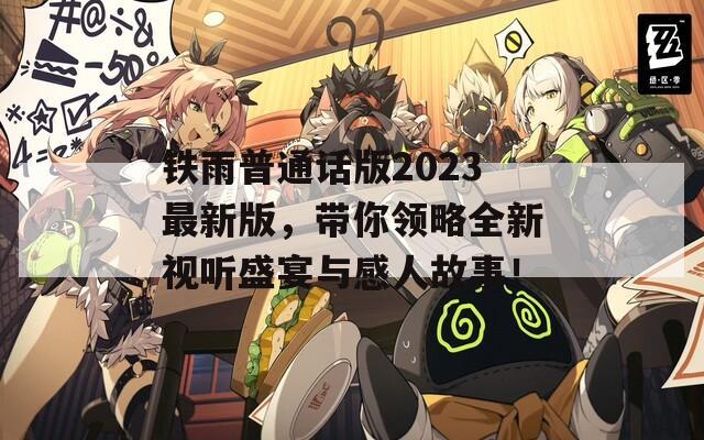 铁雨普通话版2023最新版，带你领略全新视听盛宴与感人故事！