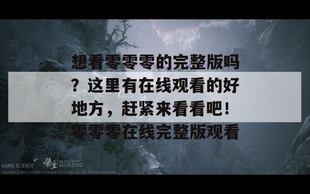 想看零零零的完整版吗？这里有在线观看的好地方，赶紧来看看吧！零零零在线完整版观看