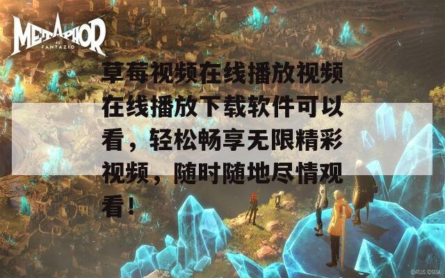 草莓视频在线播放视频在线播放下载软件可以看，轻松畅享无限精彩视频，随时随地尽情观看！