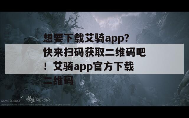 想要下载艾骑app？快来扫码获取二维码吧！艾骑app官方下载二维码