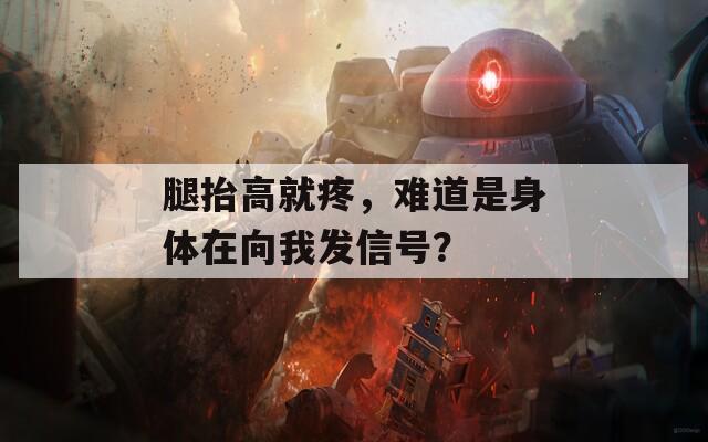 腿抬高就疼，难道是身体在向我发信号？