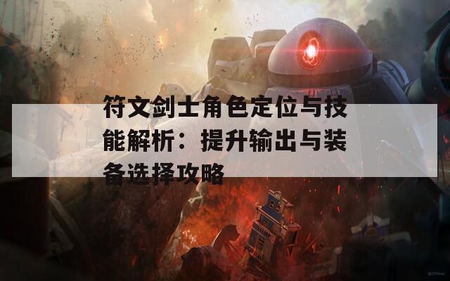 符文剑士角色定位与技能解析：提升输出与装备选择攻略