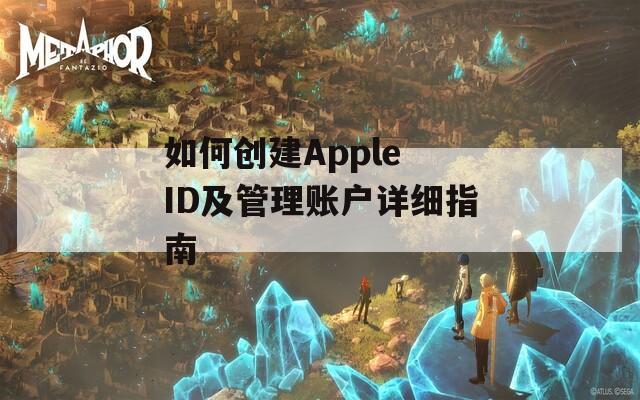 如何创建Apple ID及管理账户详细指南