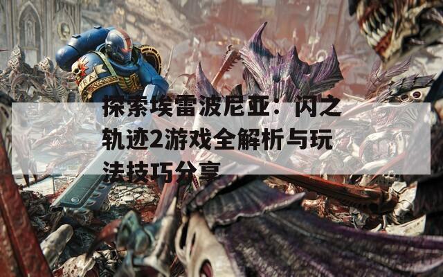 探索埃雷波尼亚：闪之轨迹2游戏全解析与玩法技巧分享