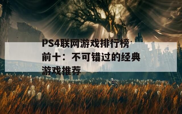 PS4联网游戏排行榜前十：不可错过的经典游戏推荐