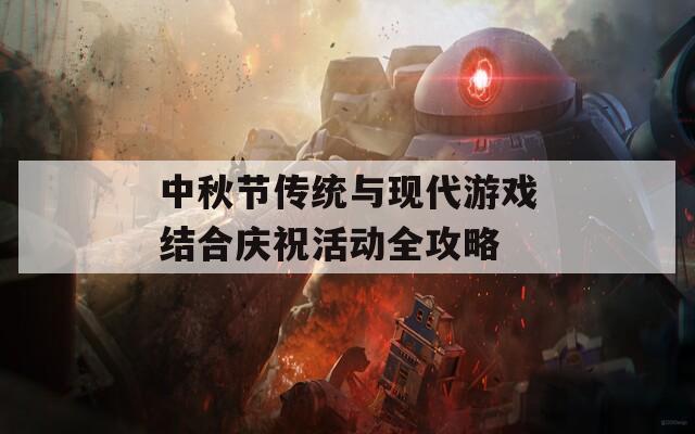 中秋节传统与现代游戏结合庆祝活动全攻略