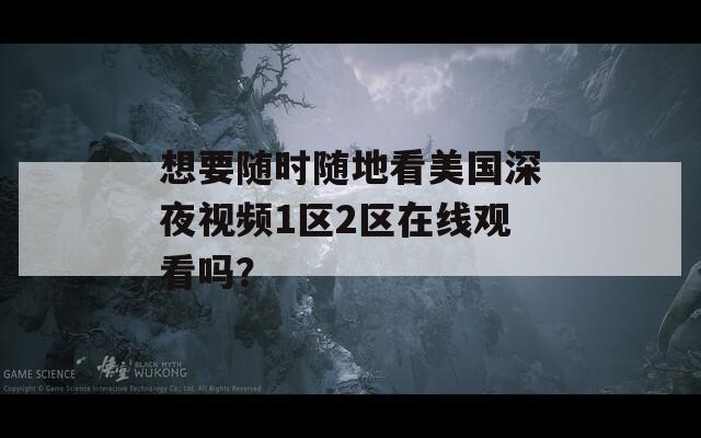 想要随时随地看美国深夜视频1区2区在线观看吗？