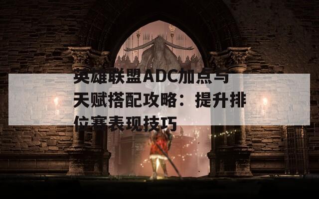 英雄联盟ADC加点与天赋搭配攻略：提升排位赛表现技巧