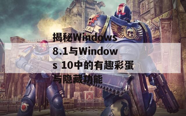 揭秘Windows 8.1与Windows 10中的有趣彩蛋与隐藏功能