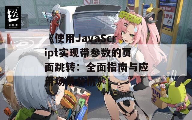 《使用JavaScript实现带参数的页面跳转：全面指南与应用场景分析》