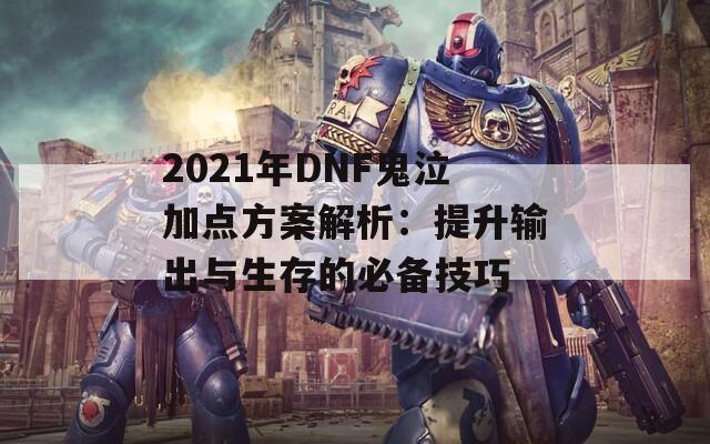 2021年DNF鬼泣加点方案解析：提升输出与生存的必备技巧