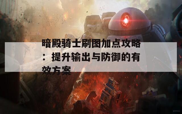 暗殿骑士刷图加点攻略：提升输出与防御的有效方案