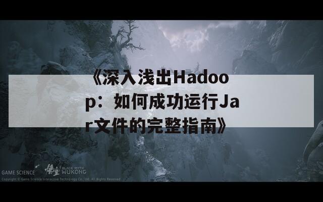 《深入浅出Hadoop：如何成功运行Jar文件的完整指南》