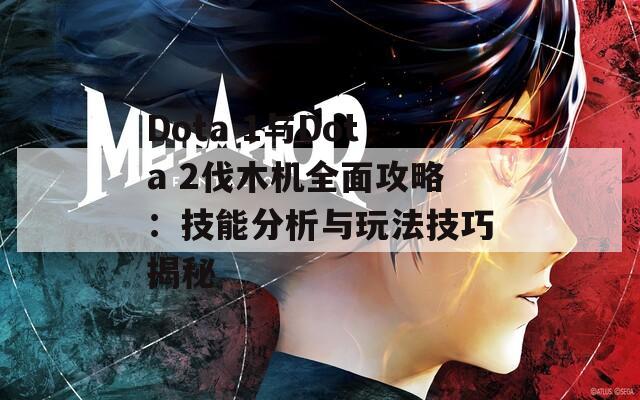 Dota 1与Dota 2伐木机全面攻略：技能分析与玩法技巧揭秘