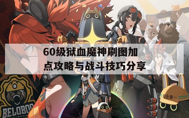 60级狱血魔神刷图加点攻略与战斗技巧分享