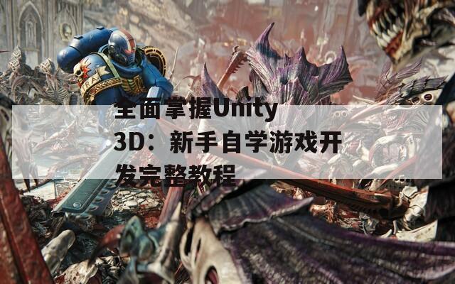 全面掌握Unity 3D：新手自学游戏开发完整教程