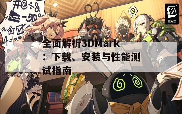 全面解析3DMark：下载、安装与性能测试指南