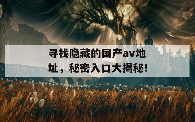 寻找隐藏的国产av地址，秘密入口大揭秘！