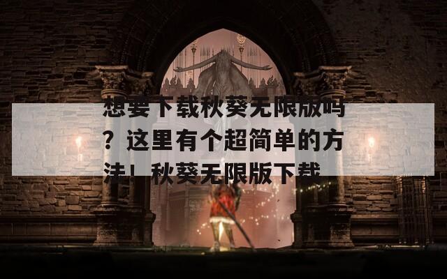 想要下载秋葵无限版吗？这里有个超简单的方法！秋葵无限版下载