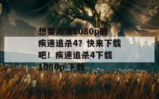 想要高清1080p的疾速追杀4？快来下载吧！疾速追杀4下载 1080p 下载