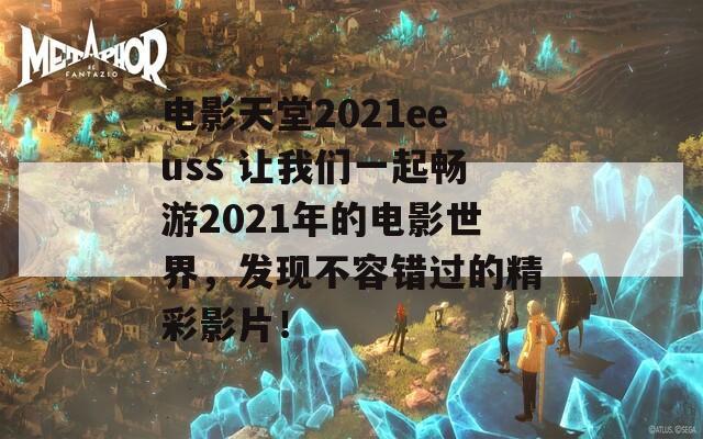 电影天堂2021eeuss 让我们一起畅游2021年的电影世界，发现不容错过的精彩影片！