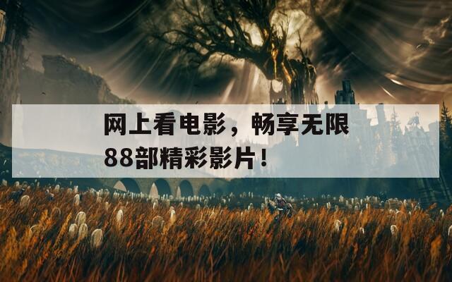 网上看电影，畅享无限88部精彩影片！