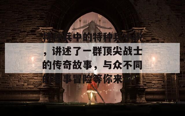 特种兵中的特种兵小说，讲述了一群顶尖战士的传奇故事，与众不同的军事冒险等你来读！