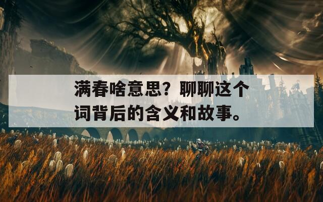 满春啥意思？聊聊这个词背后的含义和故事。