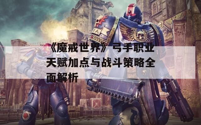 《魔戒世界》弓手职业天赋加点与战斗策略全面解析